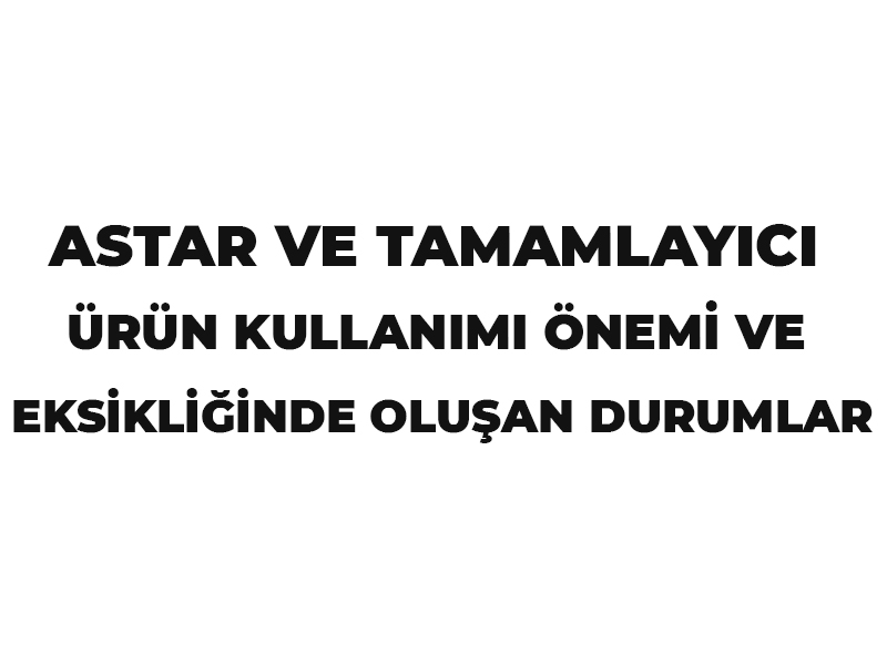 ASTAR VE TAMAMLAYICI ÜRÜN KULLANIMI ÖNEMİ VE  EKSİKLİĞİNDE OLUŞAN DURUMLAR