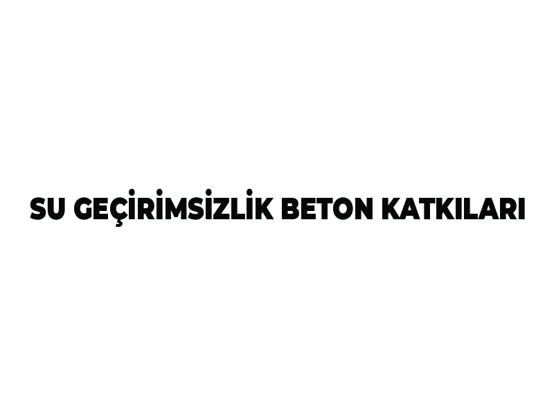 SU GEÇİRİMSİZLİK BETON KATKILARI